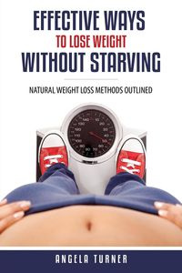 Effective Ways to Lose Weight Without Starving - Angela Turner