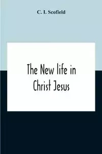 The New Life In Christ Jesus - I. Scofield C.