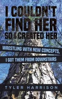 I Couldn't Find Her So I Created Her - Harrison Tyler