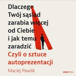 audiobook Dlaczego Twój sąsiad zarabia więcej od Ciebie i jak temu zaradzić. Czyli o sztuce autoprezentacji - Maciej Pawlik