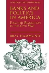 Banks and Politics in America from the Revolution to the Civil War - Hammond Bray