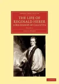 The Life of Reginald Heber, D.D., Lord Bishop of Calcutta - Volume 2 - Amelia Heber Shipley