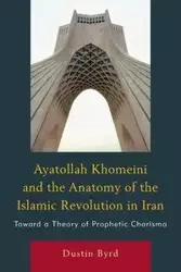 Ayatollah Khomeini and The Anatomy of the Islamic Revolution in Iran - Dustin J. Byrd