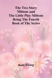 The Two Story Mittens and the Little Play Mittens Being the Fourth Book of the Series - Fanny Aunt