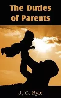 The Duties of Parents - Ryle J. C.