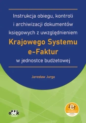 Instrukcja obiegu, kontroli i archiwizacji dokumentów księgowych z uwzględnieniem Krajowego Systemu e-Faktur w jednostce budżetowej (z suplementem elektronicznym) - Jarosław Jurga