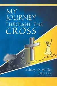 My Journey Through the Cross - Ashley D. Wille J.D. CPLC