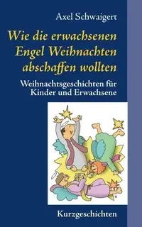 Wie die erwachsenen Engel Weihnachten abschaffen wollten - Schwaigert Axel