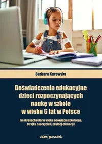 Doświadczenia edukacyjne dzieci rozpoczynających naukę w szkole w wieku 6 lat w Polsce - Barbara Kurowska