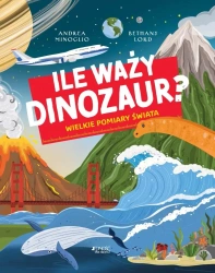 Ile waży dinozaur? Wielkie pomiary świata - Andrea Minoglio, Bethany Lord