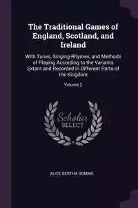 The Traditional Games of England, Scotland, and Ireland - Alice Bertha Gomme