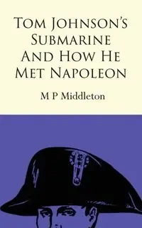Tom Johnson's Submarine and How He Met Napoleon - Middleton M P