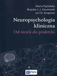 Neuropsychologia kliniczna. Od teorii do praktyki - Maria Pąchalska. Bożydar L.J. Kaczmarek, Juri D.