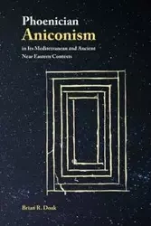Phoenician Aniconism in Its Mediterranean and Ancient Near Eastern Contexts - Brian Doak