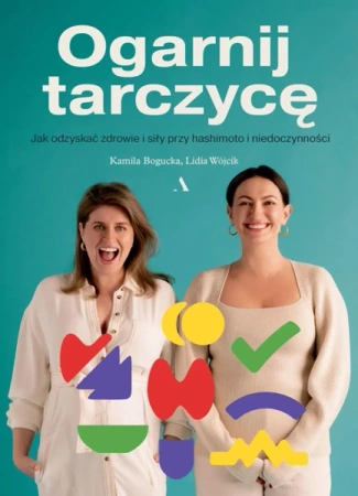 Ogarnij tarczycę. Jak odzyskać zdrowie i siły... - Kamila Bogucka, Lidia Wójcik