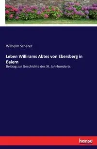 Leben Willirams Abtes von Ebersberg in Baiern - Wilhelm Scherer