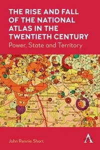 The Rise and Fall of the National Atlas in the Twentieth Century - John Short Rennie