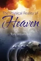 The Physical Reality of Heaven - Tony Williamson