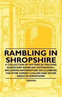 Rambling in Shropshire - A Collection of Historical Walking Guides and Rambling Experiences - Including Information on Clunbury, the Wyre Forest, Ludl - Various