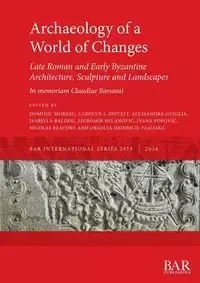 Archaeology of a World of Changes. Late Roman and Early Byzantine Architecture, Sculpture and Landscapes - Moreau Dominic