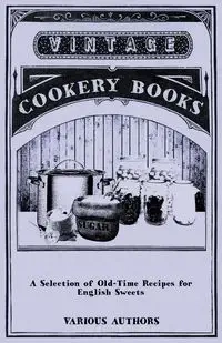 A Selection of Old-Time Recipes for English Sweets - Various
