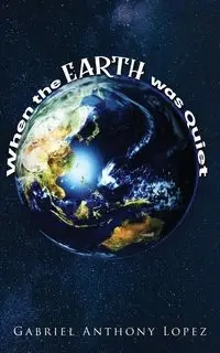 When the Earth was Quiet - Gabriel Anthony Lopez