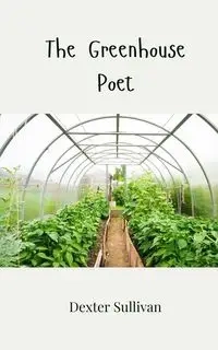 The Greenhouse Poet - Dexter Sullivan