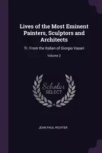Lives of the Most Eminent Painters, Sculptors and Architects - Jean Paul Richter
