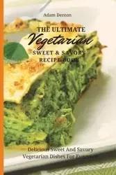 The Ultimate Vegetarian Sweet & Savory Recipe Book - Adam Denton