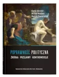 Poprawność polityczna. Źródła, przejawy, kontrowersje - Kamil Aksiuto, Michał Wallner, Marcin Pomarański