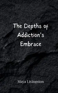 The Depths of Addiction's Embrace - Maya Livingston