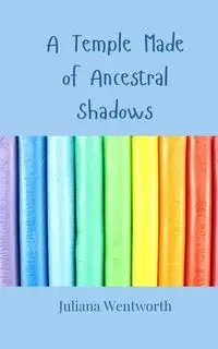 A Temple Made of Ancestral Shadows - Juliana Wentworth