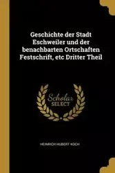 Geschichte der Stadt Eschweiler und der benachbarten Ortschaften Festschrift, etc Dritter Theil - Hubert Koch Heinrich