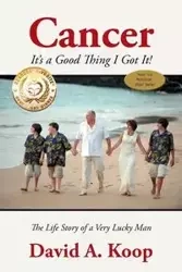 Cancer - It's a Good Thing I Got It! - David A. Koop
