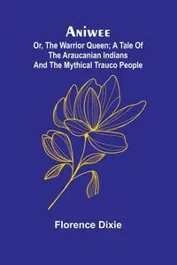 Aniwee; or, the Warrior Queen; A tale of the Araucanian Indians and the mythical Trauco people - Dixie Florence