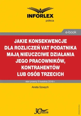 eBook Jakie konsekwencje dla rozliczeń VAT podatnika mają nieuczciwe działania jego pracowników, kontrahentów lub osób trzecich - Aneta Szwęch
