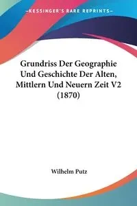 Grundriss Der Geographie Und Geschichte Der Alten, Mittlern Und Neuern Zeit V2 (1870) - Wilhelm Putz