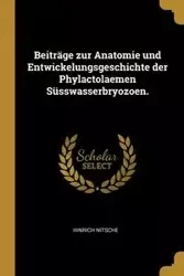 Beiträge zur Anatomie und Entwickelungsgeschichte der Phylactolaemen Süsswasserbryozoen. - Nitsche Hinrich