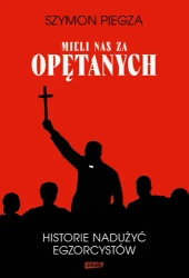 Mieli nas za opętanych Historie nadużyć... - Szymon Piegza
