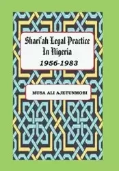 Shariah Legal Practice in Nigeria 1956-1983 - Ali Ajetunmobi Musa