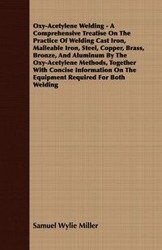 Oxy-Acetylene Welding - A Comprehensive Treatise On The Practice Of Welding Cast Iron, Malleable Iron, Steel, Copper, Brass, Bronze, And Aluminum By The Oxy-Acetylene Methods, Together With Concise Information On The Equipment Required For Both Welding -