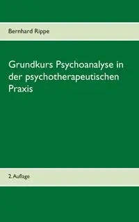 Grundkurs Psychoanalyse in der psychotherapeutischen Praxis - Rippe Bernhard