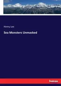 Sea Monsters Unmasked - Lee Henry