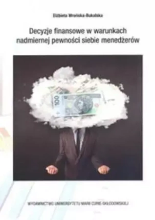Decyzje finansowe w warunkch nadmiernej pewności.. - Elżbieta Wrońska-Bukalska