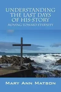 Understanding the Last Days of His-Story - Mary Ann Matson