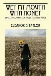 Wet My Mouth with Honey - Taylor Eleanor B.
