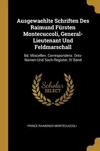Ausgewaehlte Schriften Des Raimund Fürsten Montecuccoli, General-Lieutenant Und Feldmarschall - Prince Montecuccoli Raimondo
