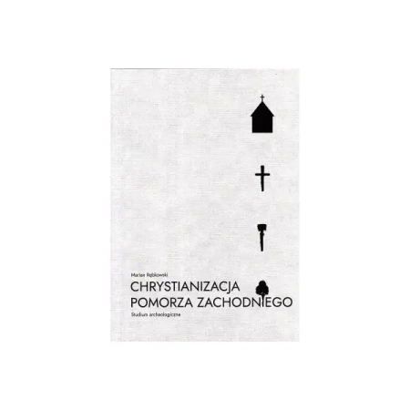 Chrystianizacja Pomorza Zachodniego. Studium archeologiczne - Marian Rębkowski