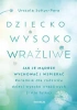Dziecko wysoko wrażliwe. Jak je mądrze wychować.. - Urszula Sołtys-Para