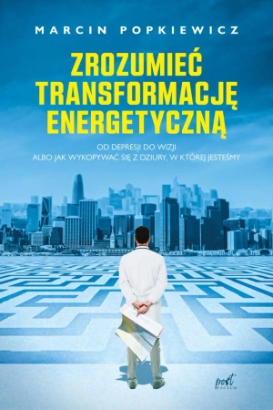 Zrozumieć transformację energetyczną. Od depresji do wizji albo jak wykopywać się z dziury, w której jesteśmy wyd. 2023 - Marcin Popkiewicz